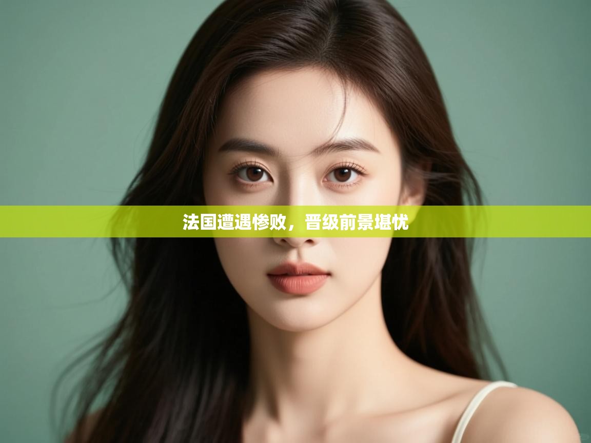 法国遭遇惨败,晋级前景堪忧 第2张