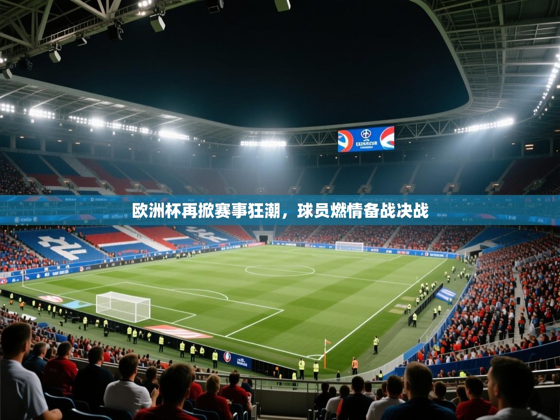 欧洲杯再掀赛事狂潮，球员燃情备战决战  第1张