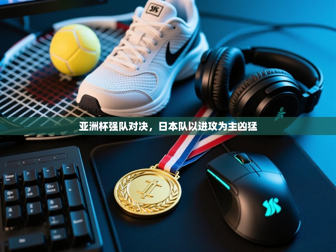 亚洲杯强队对决，日本队以进攻为主凶猛  第1张