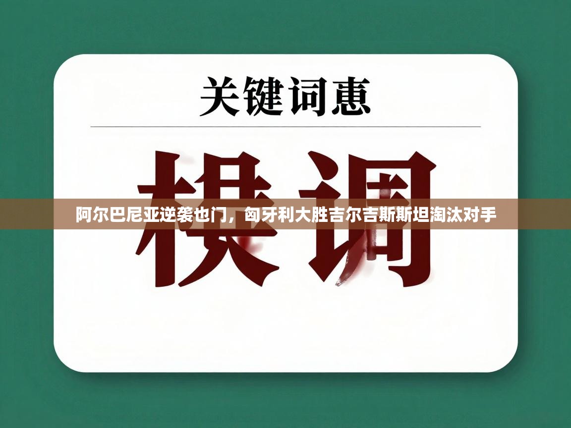阿尔巴尼亚逆袭也门,匈牙利大胜吉尔吉斯斯坦淘汰对手 第1张